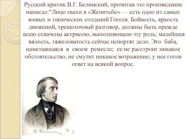 Русский критик В.Г. Белинский, прочитав это произведение написал:"Лицо свахи в «Женитьбе» —