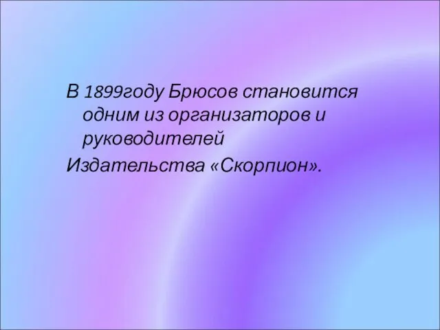 В 1899году Брюсов становится одним из организаторов и руководителей Издательства «Скорпион».