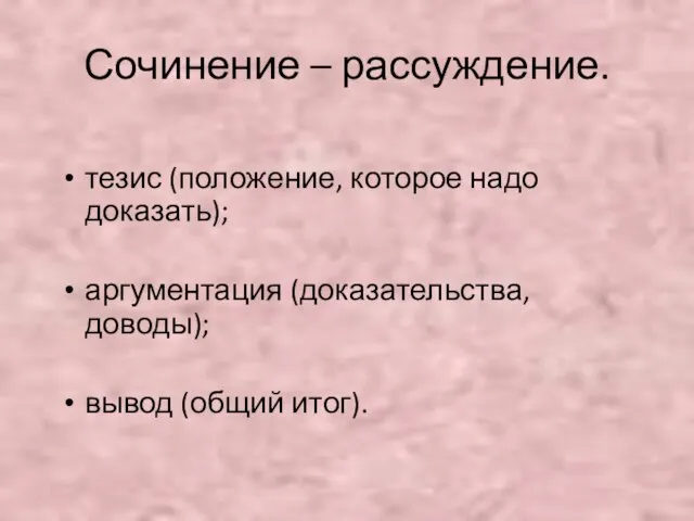 Сочинение – рассуждение. тезис (положение, которое надо доказать); аргументация (доказательства, доводы); вывод (общий итог).