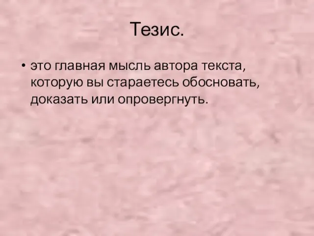 Тезис. это главная мысль автора текста, которую вы стараетесь обосновать, доказать или опровергнуть.