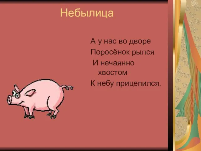 Небылица А у нас во дворе Поросёнок рылся И нечаянно хвостом К небу прицепился.