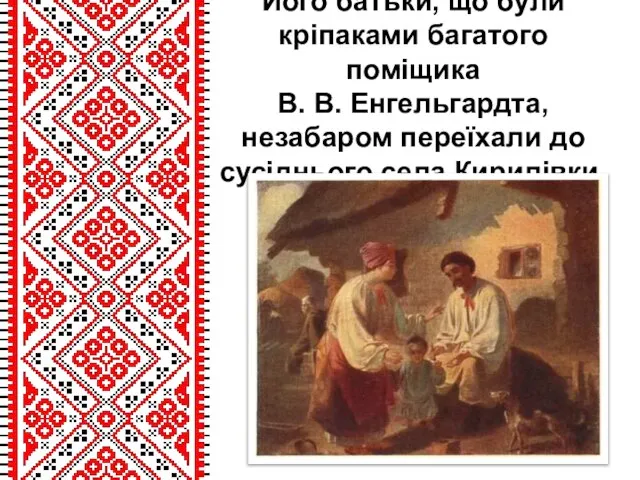 Його батьки, що були кріпаками багатого поміщика В. В. Енгельгардта, незабаром переїхали до сусіднього села Кирилівки.