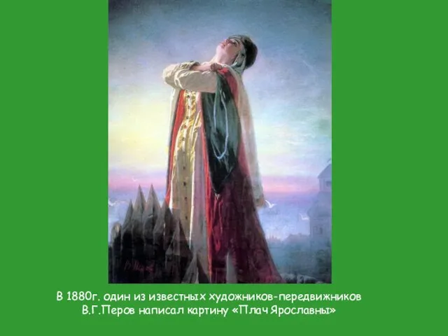 В 1880г. один из известных художников-передвижников В.Г.Перов написал картину «Плач Ярославны»