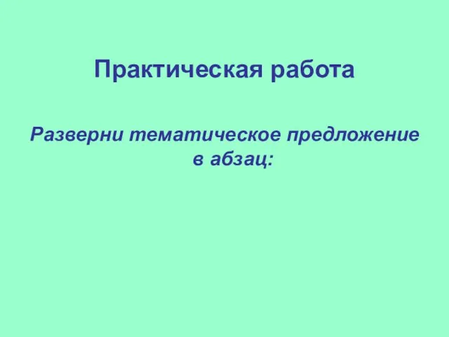 Практическая работа Разверни тематическое предложение в абзац: