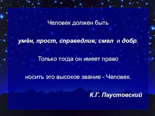 Человек должен быть умён, прост, справедлив, смел и добр. Только тогда он