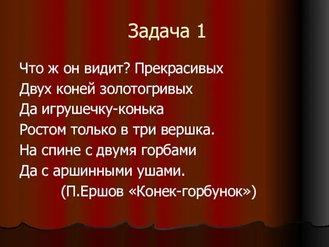 Задача 1 Что ж он видит? Прекрасивых Двух коней золотогривых Да игрушечку-конька