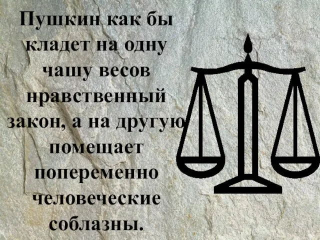 Пушкин как бы кладет на одну чашу весов нравственный закон, а на