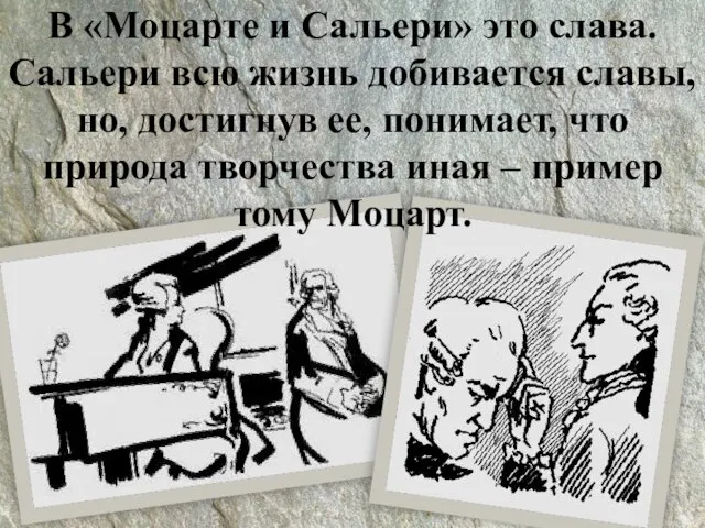 В «Моцарте и Сальери» это слава. Сальери всю жизнь добивается славы, но,