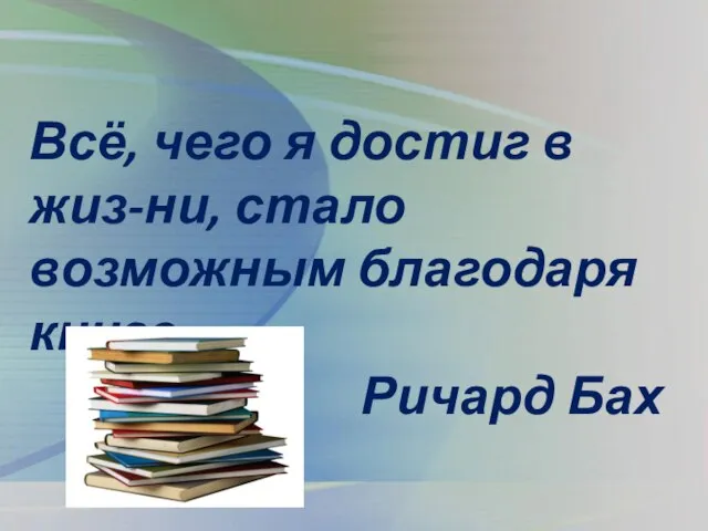 Всё, чего я достиг в жиз-ни, стало возможным благодаря книге. Ричард Бах