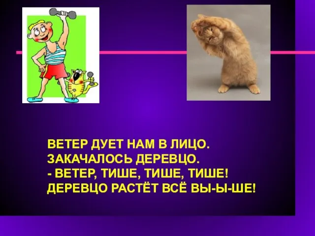 ВЕТЕР ДУЕТ НАМ В ЛИЦО. ЗАКАЧАЛОСЬ ДЕРЕВЦО. - ВЕТЕР, ТИШЕ, ТИШЕ, ТИШЕ! ДЕРЕВЦО РАСТЁТ ВСЁ ВЫ-Ы-ШЕ!