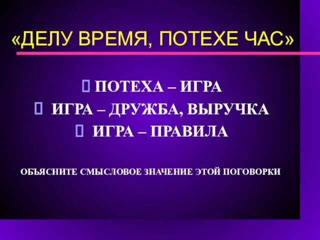 «ДЕЛУ ВРЕМЯ, ПОТЕХЕ ЧАС» ПОТЕХА – ИГРА ИГРА – ДРУЖБА, ВЫРУЧКА ИГРА