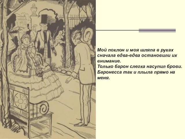 Мой поклон и моя шляпа в руках сначала едва-едва остановили их внимание.