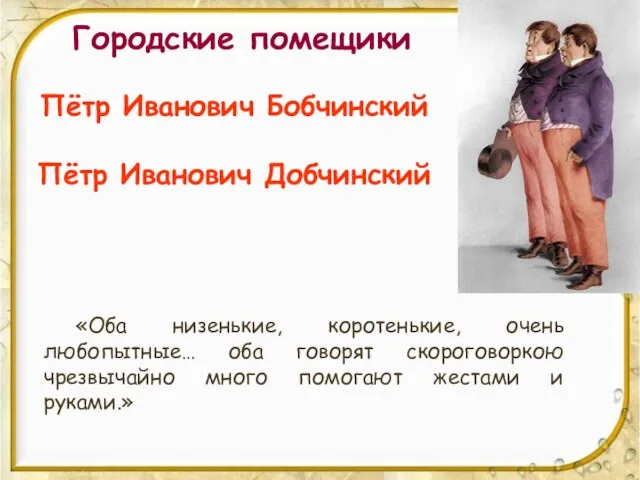 Городские помещики Пётр Иванович Бобчинский Пётр Иванович Добчинский «Оба низенькие, коротенькие, очень