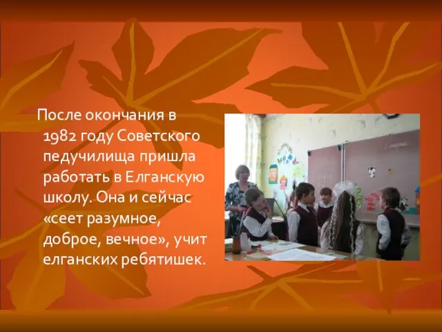 После окончания в 1982 году Советского педучилища пришла работать в Елганскую школу.