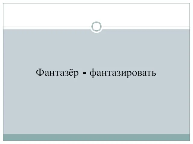 Фантазёр - фантазировать