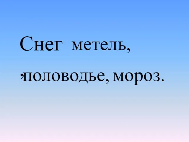 Снег, метель, половодье, мороз.