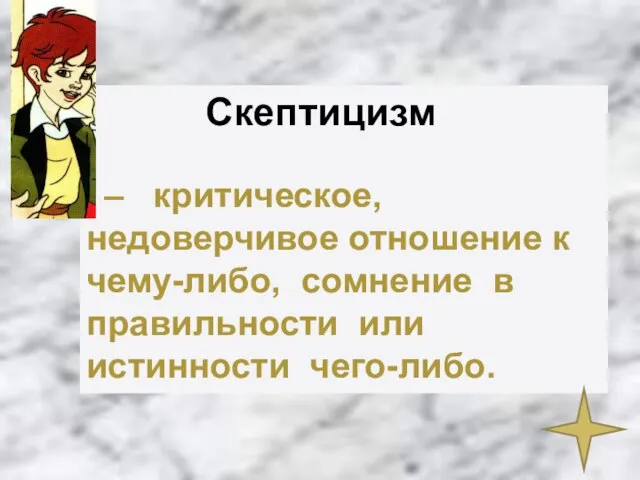 Скептицизм – критическое, недоверчивое отношение к чему-либо, сомнение в правильности или истинности чего-либо.