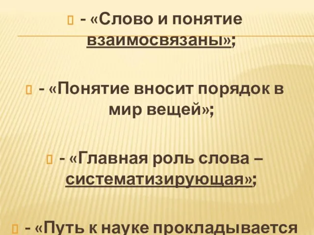 - «Слово и понятие взаимосвязаны»; - «Понятие вносит порядок в мир вещей»;