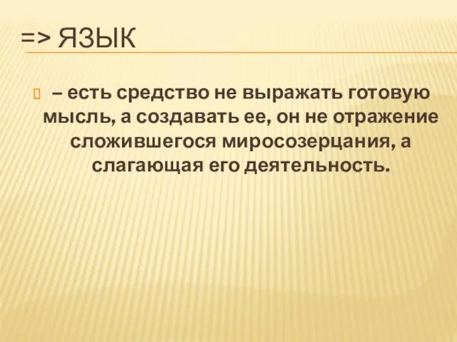 => ЯЗЫК – есть средство не выражать готовую мысль, а создавать ее,