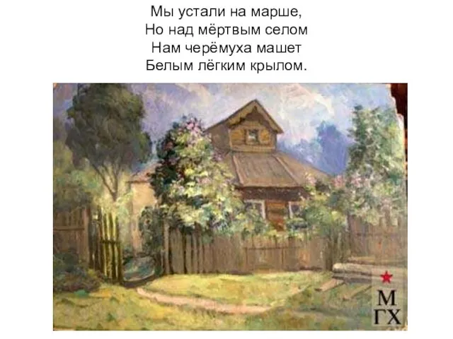 Мы устали на марше, Но над мёртвым селом Нам черёмуха машет Белым лёгким крылом.