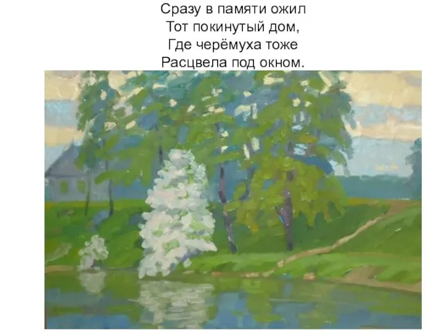 Сразу в памяти ожил Тот покинутый дом, Где черёмуха тоже Расцвела под окном.