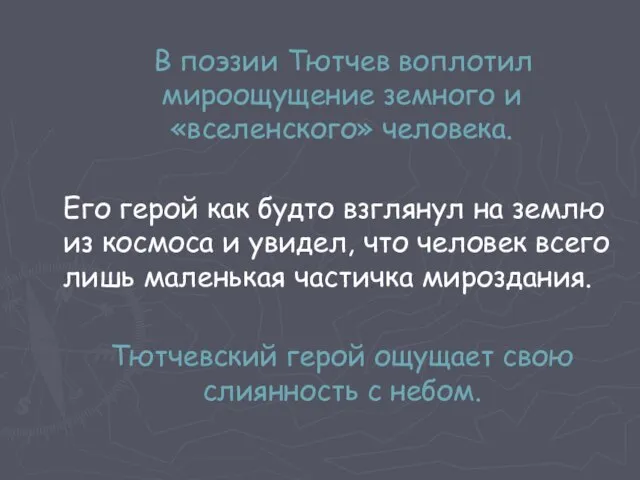 В поэзии Тютчев воплотил мироощущение земного и «вселенского» человека. Его герой как