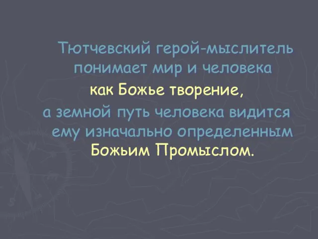 Тютчевский герой-мыслитель понимает мир и человека как Божье творение, а земной путь