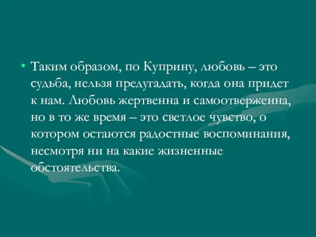 Таким образом, по Куприну, любовь – это судьба, нельзя предугадать, когда она