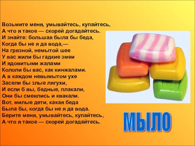 Возьмите меня, умывайтесь, купайтесь, А что я такое — скорей догадайтесь. И