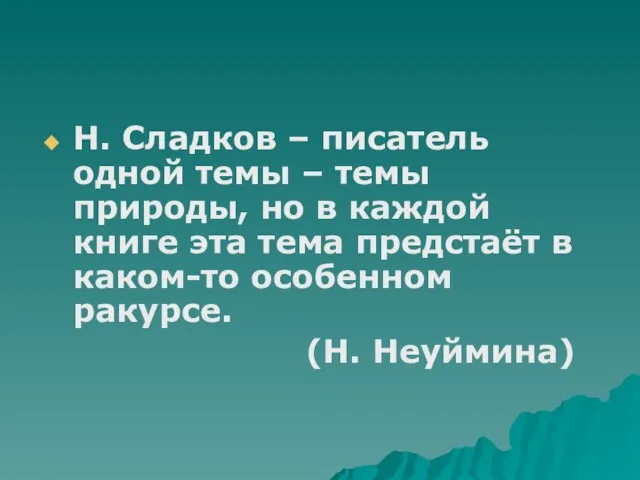 Н. Сладков – писатель одной темы – темы природы, но в каждой