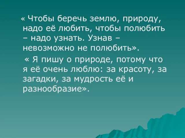 « Чтобы беречь землю, природу, надо её любить, чтобы полюбить – надо