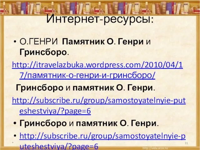 Интернет-ресурсы: О.ГЕНРИ Памятник О. Генри и Гринсборо. http://itravelazbuka.wordpress.com/2010/04/17/памятник-о-генри-и-гринсборо/ Гринсборо и памятник О.