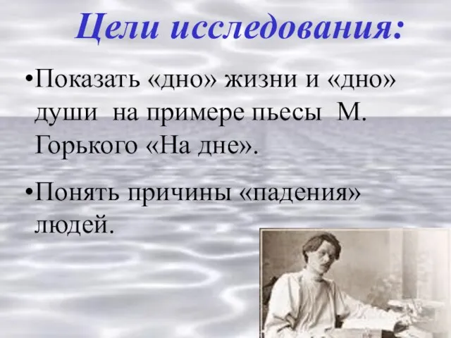 Цели исследования: Показать «дно» жизни и «дно» души на примере пьесы М.Горького