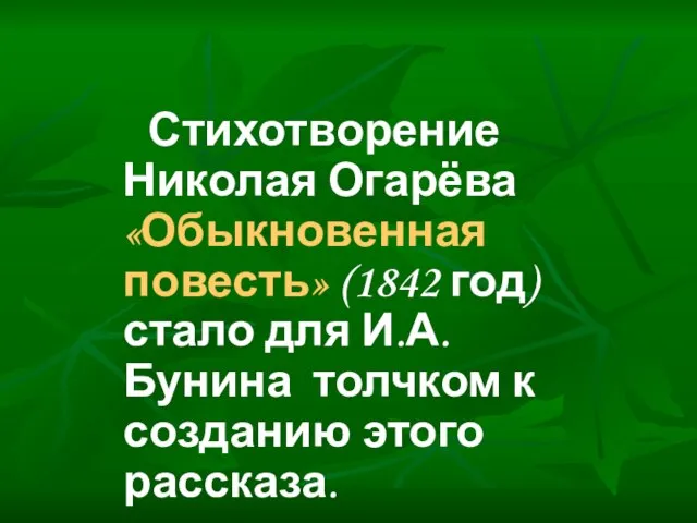 Стихотворение Николая Огарёва «Обыкновенная повесть» (1842 год) стало для И.А. Бунина толчком к созданию этого рассказа.