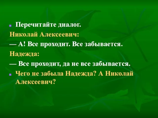 Перечитайте диалог. Николай Алексеевич: — А! Все проходит. Все забывается. Надежда: —