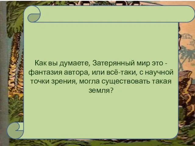 Как вы думаете, Затерянный мир это - фантазия автора, или всё-таки, с