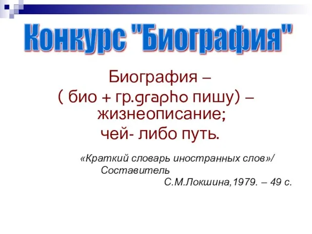 Биография – ( био + гр.grapho пишу) – жизнеописание; чей- либо путь.