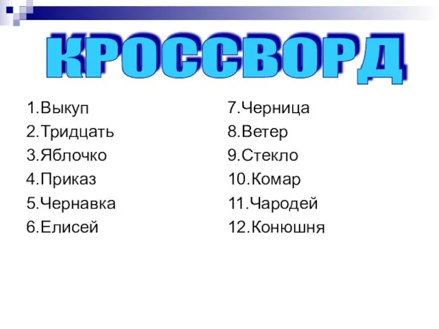 1.Выкуп 2.Тридцать 3.Яблочко 4.Приказ 5.Чернавка 6.Елисей 7.Черница 8.Ветер 9.Стекло 10.Комар 11.Чародей 12.Конюшня КРОССВОРД