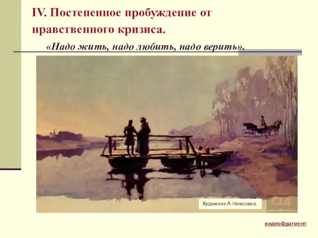 IV. Постепенное пробуждение от нравственного кризиса. «Надо жить, надо любить, надо верить». Художник А.Николаев. видеофрагмент