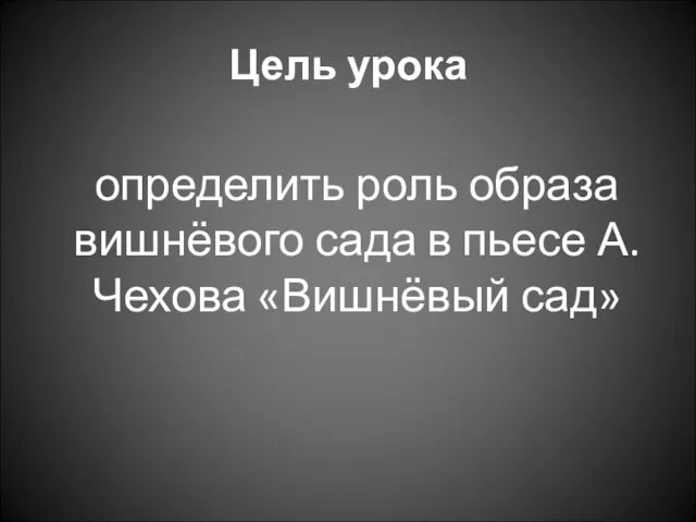 Цель урока определить роль образа вишнёвого сада в пьесе А.Чехова «Вишнёвый сад»