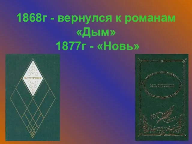 1868г - вернулся к романам «Дым» 1877г - «Новь»