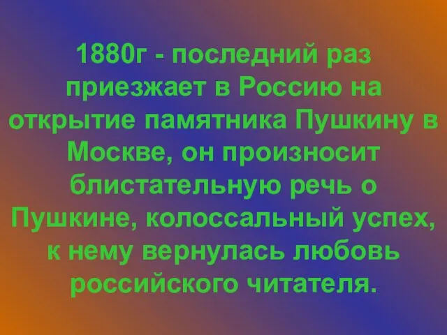 1880г - последний раз приезжает в Россию на открытие памятника Пушкину в