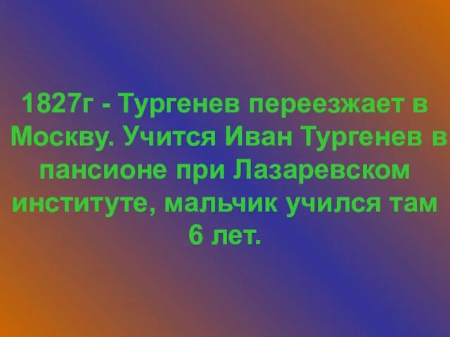 1827г - Тургенев переезжает в Москву. Учится Иван Тургенев в пансионе при