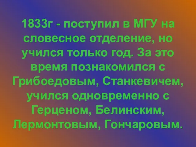 1833г - поступил в МГУ на словесное отделение, но учился только год.