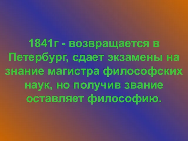 1841г - возвращается в Петербург, сдает экзамены на знание магистра философских наук,