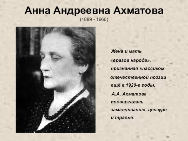 Анна Андреевна Ахматова (1889 - 1966) Жена и мать «врагов народа», признанная