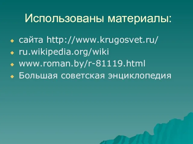 Использованы материалы: сайта http://www.krugosvet.ru/ ru.wikipedia.org/wiki www.roman.by/r-81119.html Большая советская энциклопедия