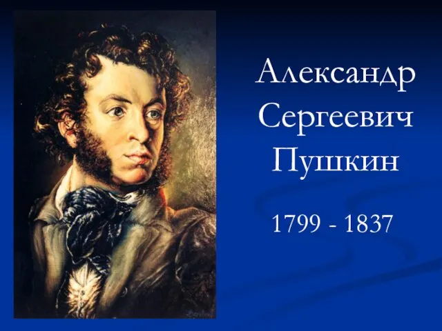 Александр Сергеевич Пушкин 1799 - 1837