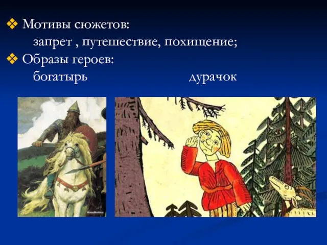 Мотивы сюжетов: запрет , путешествие, похищение; Образы героев: богатырь дурачок