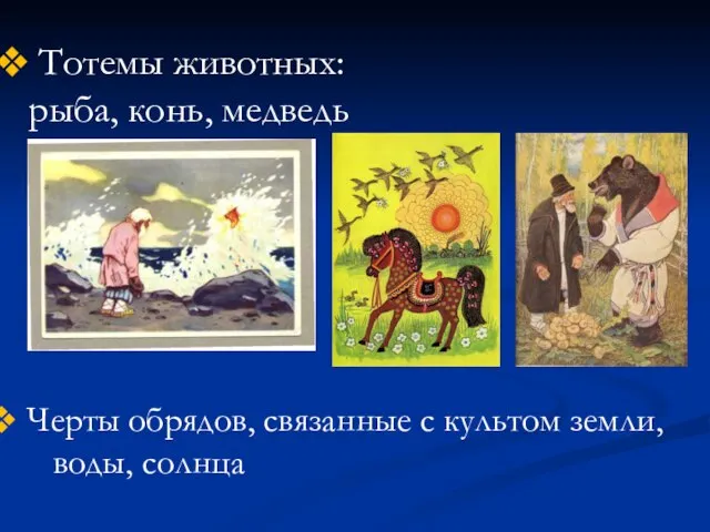 Тотемы животных: рыба, конь, медведь Черты обрядов, связанные с культом земли, воды, солнца